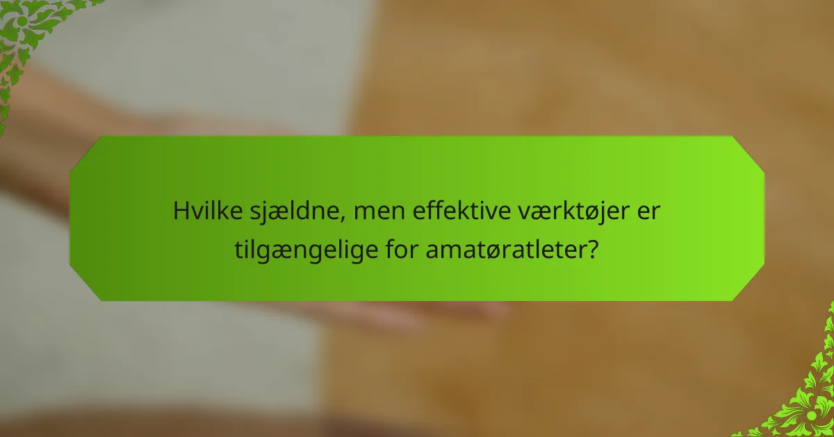 Hvilke sjældne, men effektive værktøjer er tilgængelige for amatøratleter?