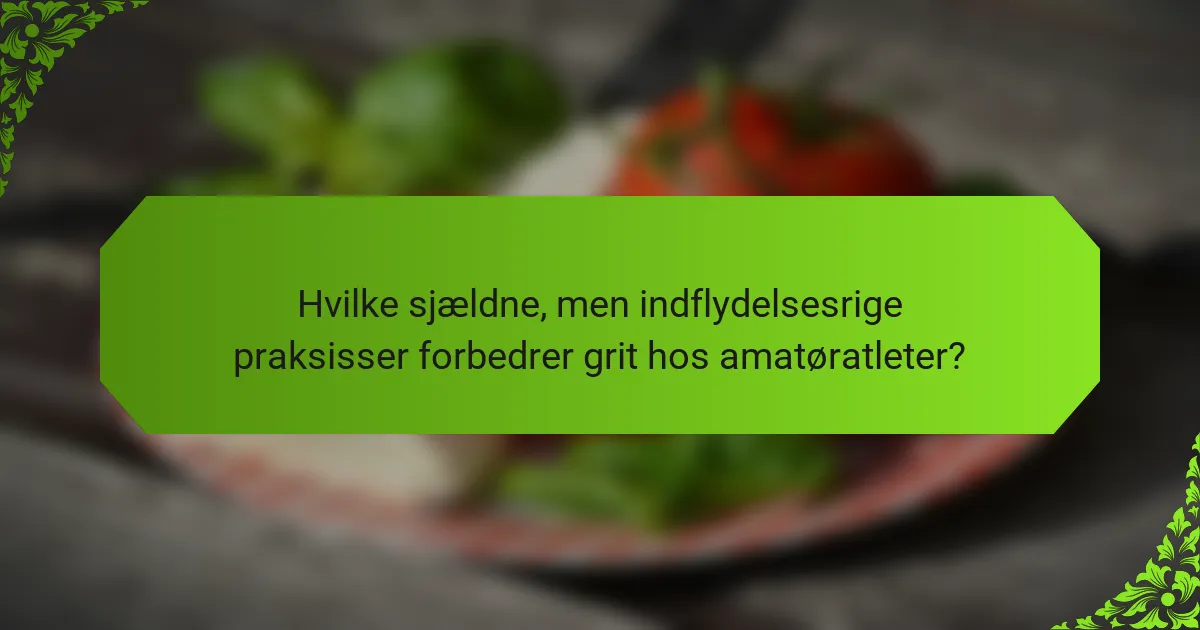Hvilke sjældne, men indflydelsesrige praksisser forbedrer grit hos amatøratleter?