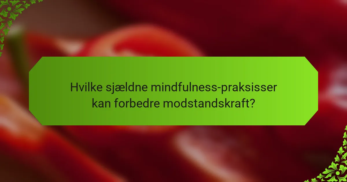 Hvilke sjældne mindfulness-praksisser kan forbedre modstandskraft?