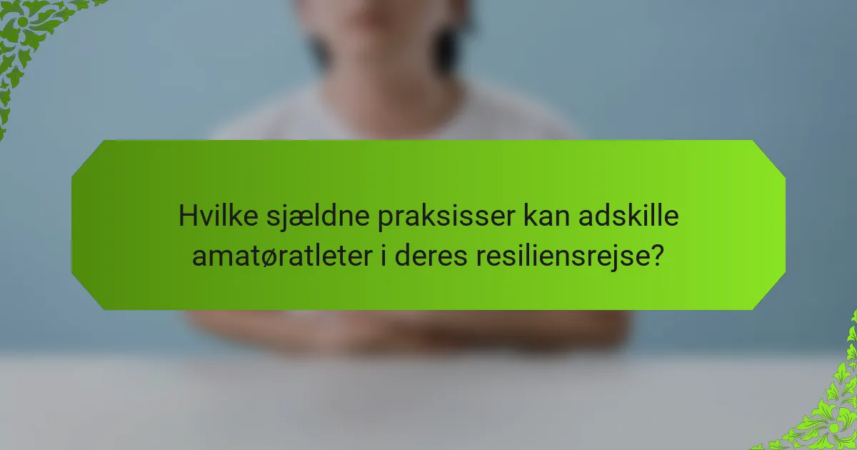 Hvilke sjældne praksisser kan adskille amatøratleter i deres resiliensrejse?