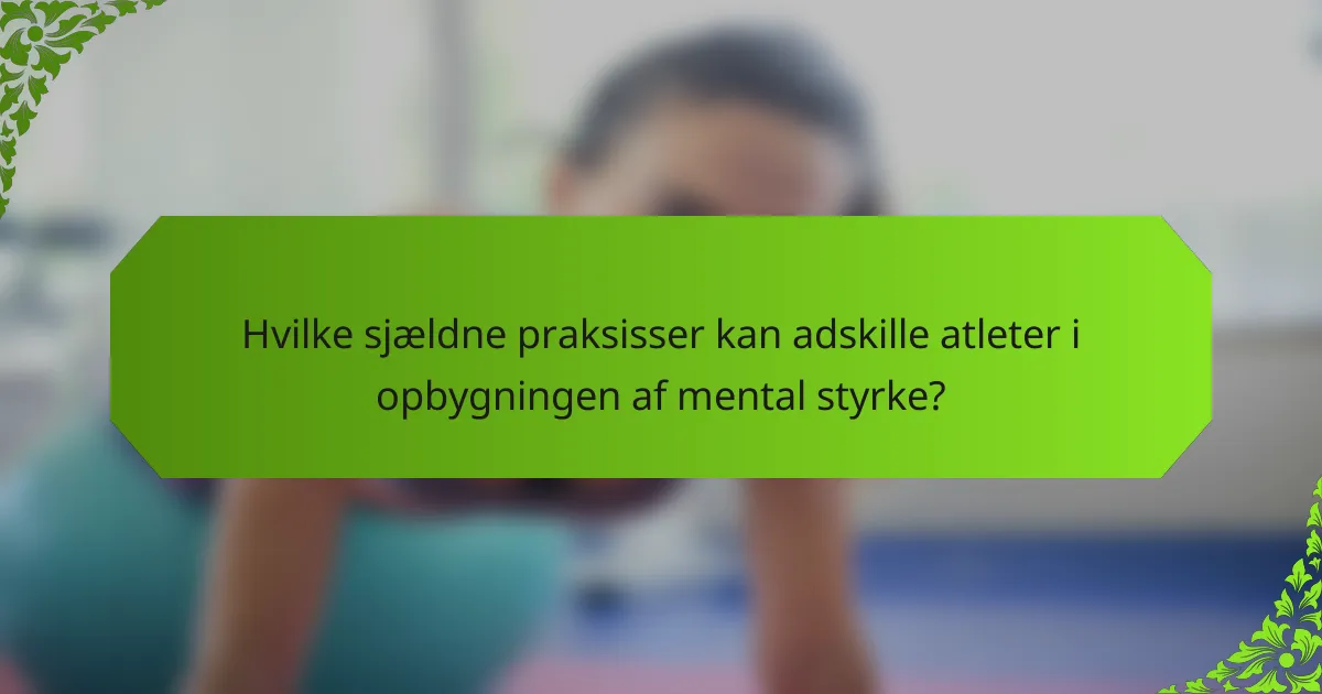 Hvilke sjældne praksisser kan adskille atleter i opbygningen af mental styrke?