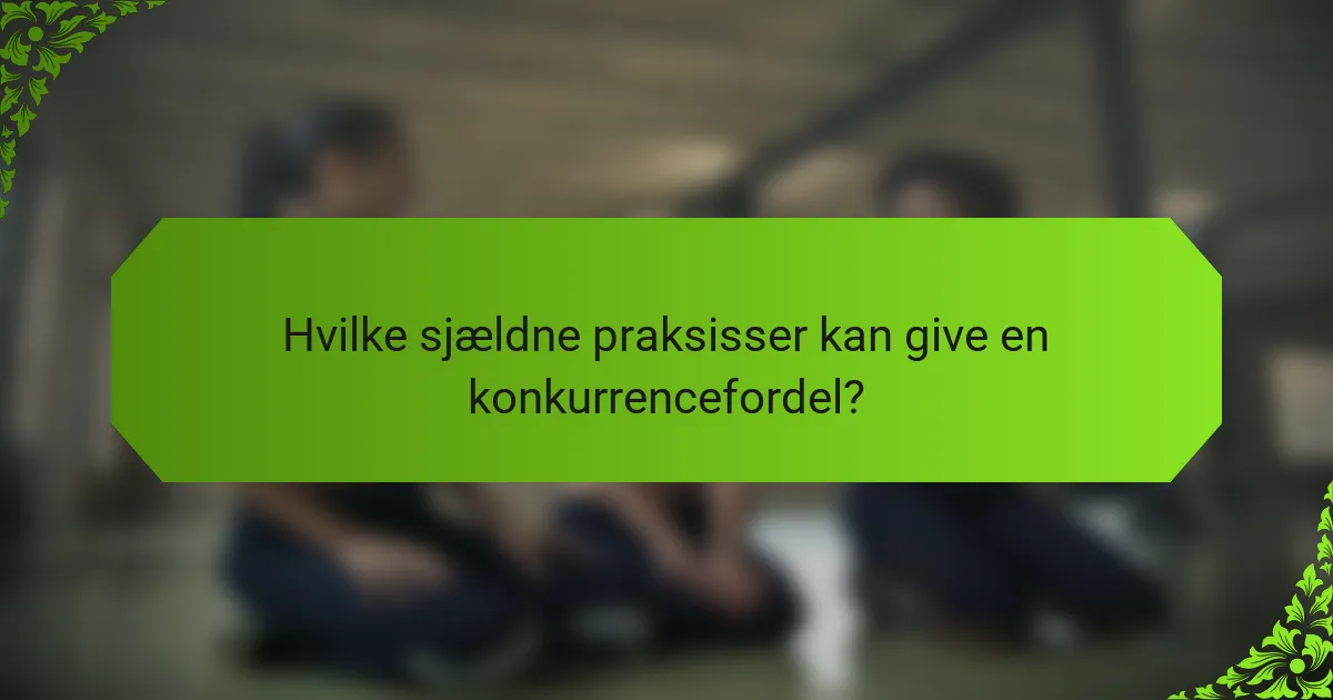 Hvilke Sjældne Praksisser Kan Give en Konkurrencefordel?