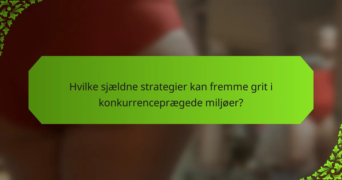 Hvilke sjældne strategier kan fremme grit i konkurrenceprægede miljøer?