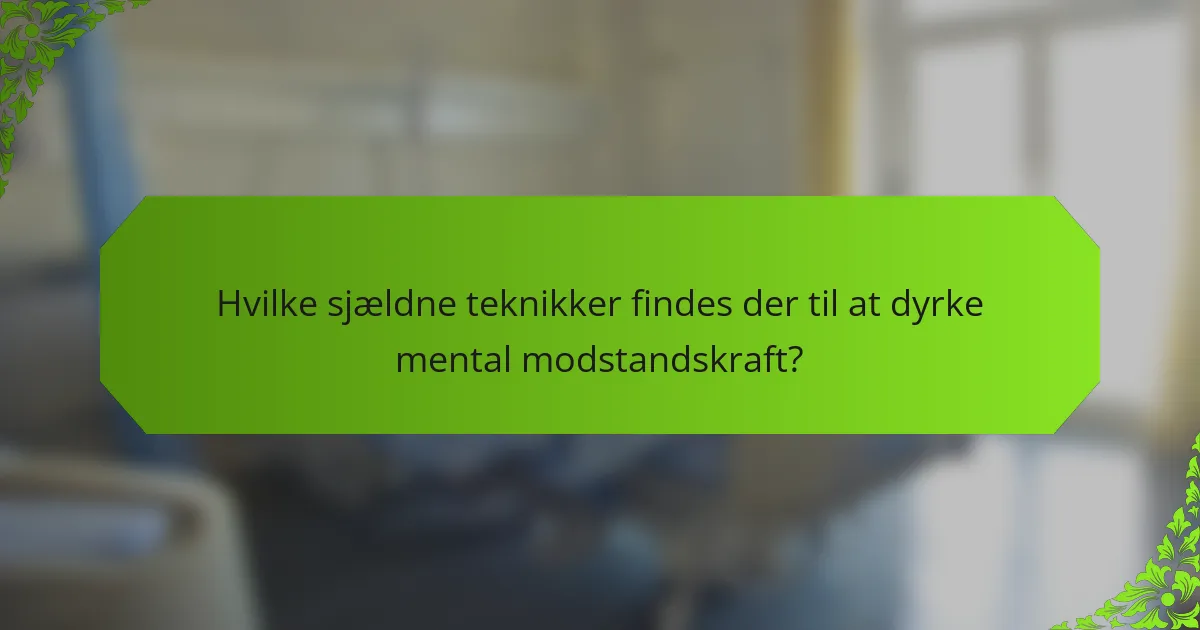 Hvilke sjældne teknikker findes der til at dyrke mental modstandskraft?
