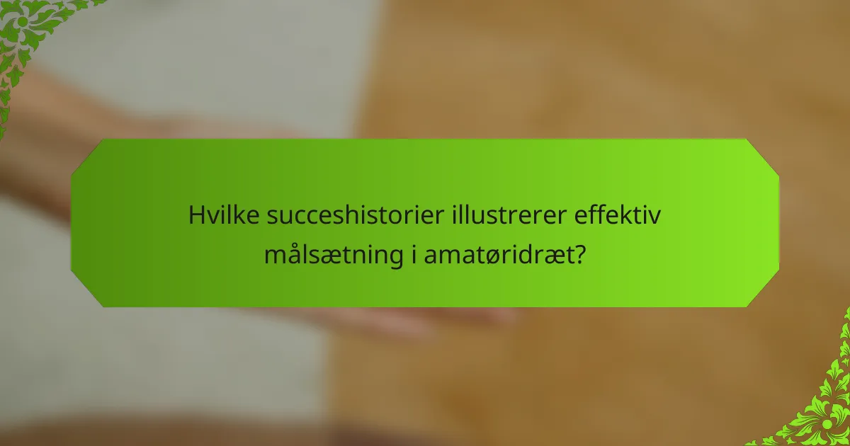 Hvilke succeshistorier illustrerer effektiv målsætning i amatøridræt?