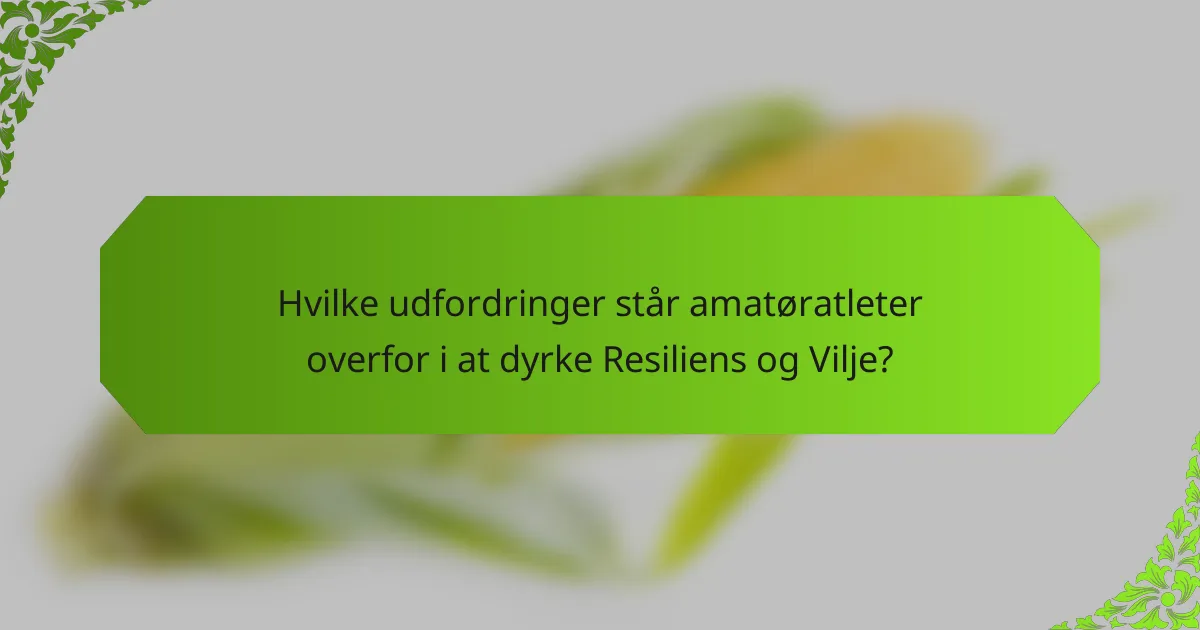 Hvilke udfordringer står amatøratleter overfor i at dyrke Resiliens og Vilje?