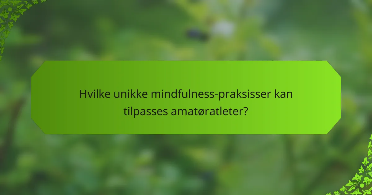 Hvilke unikke mindfulness-praksisser kan tilpasses amatøratleter?