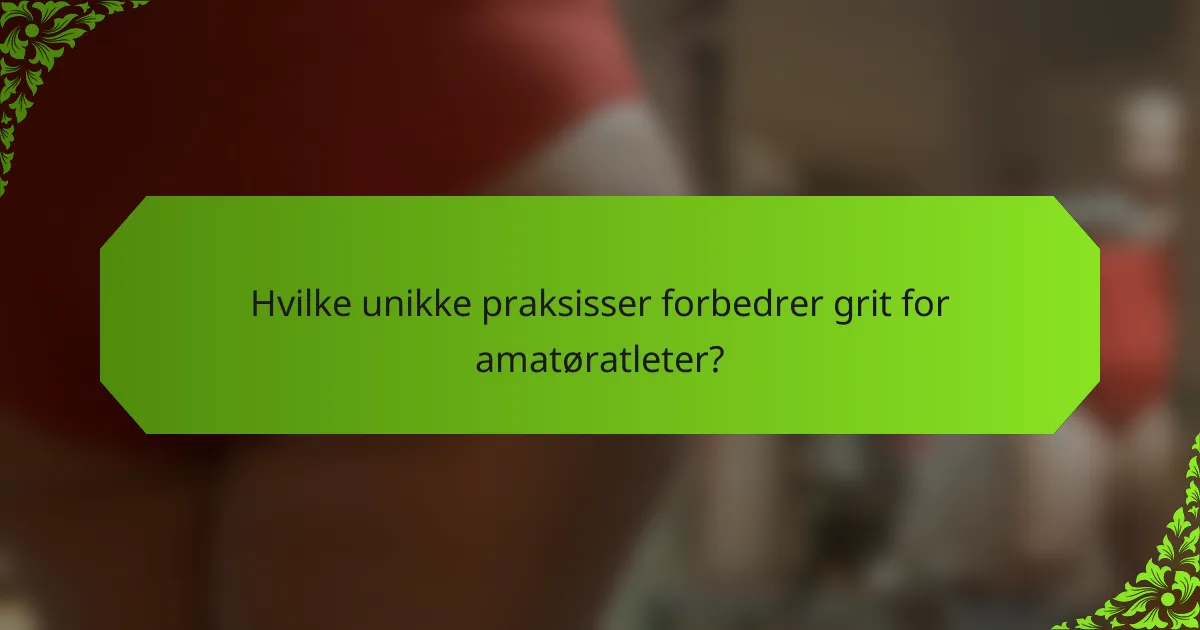 Hvilke unikke praksisser forbedrer grit for amatøratleter?