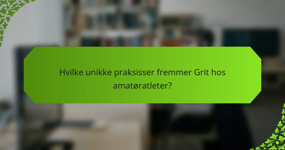 Hvilke unikke praksisser fremmer grit hos amatøratleter?