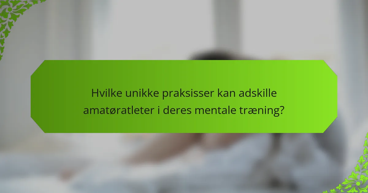 Hvilke unikke praksisser kan adskille amatøratleter i deres mentale træning?