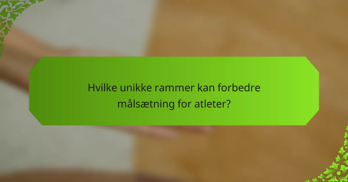 Hvilke unikke rammer kan forbedre målsætning for atleter?