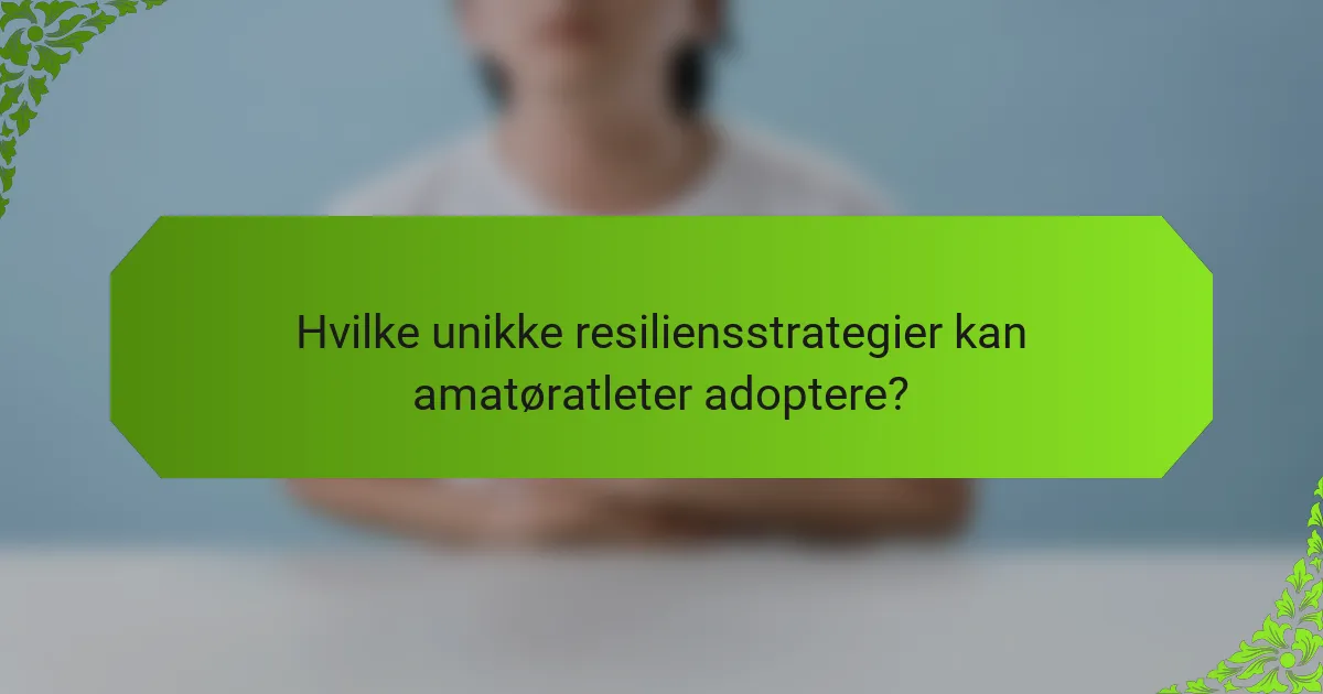 Hvilke unikke resiliensstrategier kan amatøratleter adoptere?