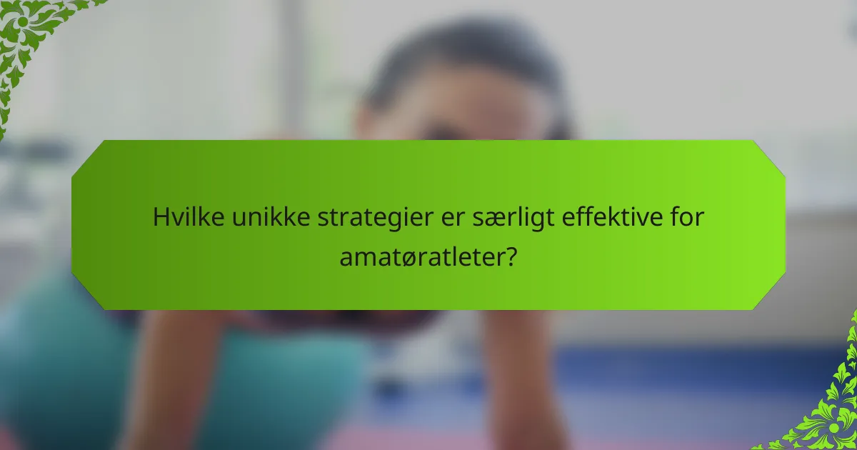 Hvilke unikke strategier er særligt effektive for amatøratleter?