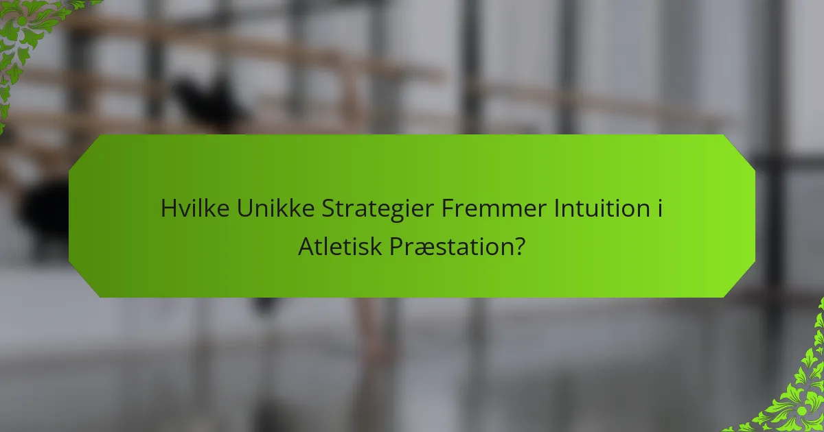 Hvilke Unikke Strategier Fremmer Intuition i Atletisk Præstation?