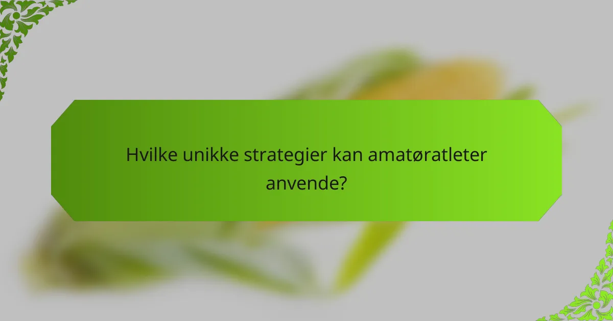 Hvilke unikke strategier kan amatøratleter anvende?