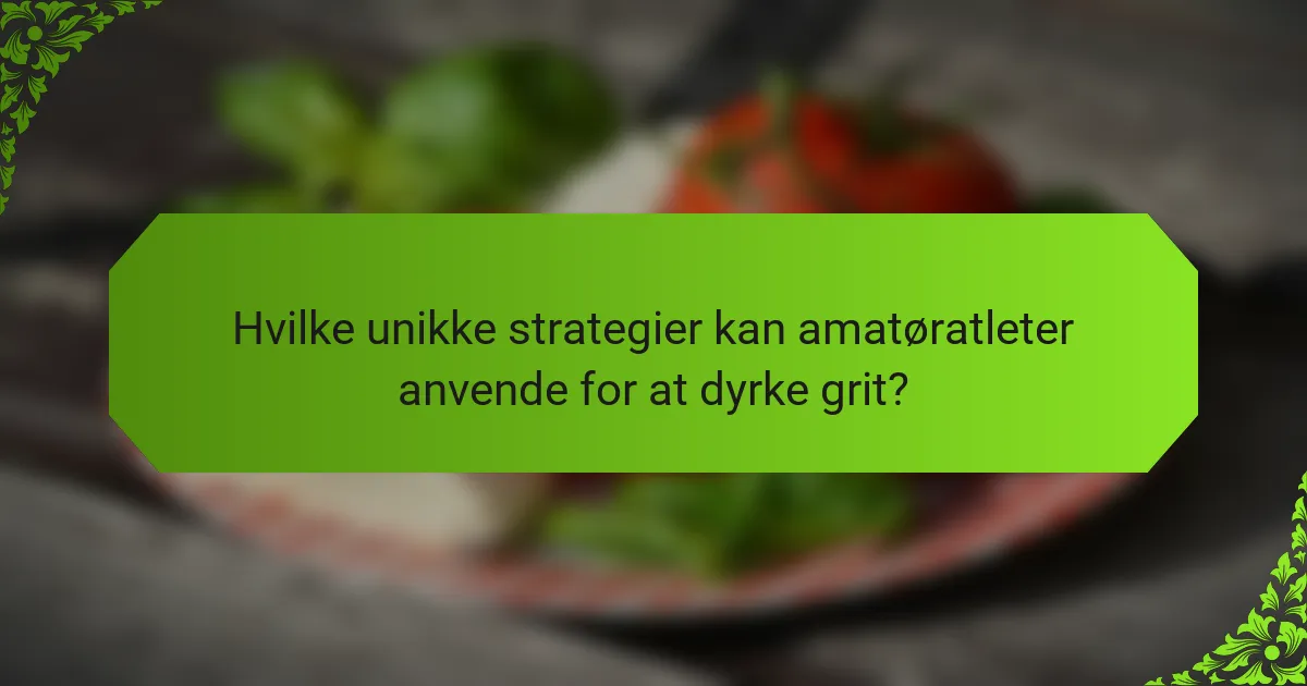 Hvilke unikke strategier kan amatøratleter anvende for at dyrke grit?