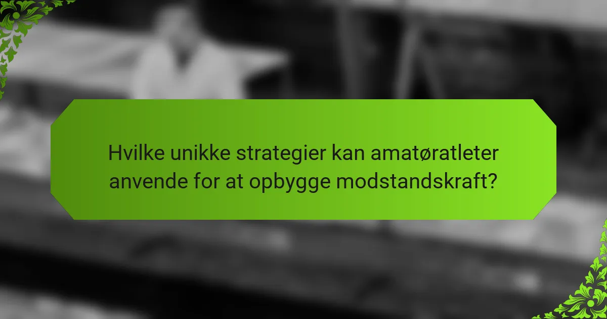 Hvilke unikke strategier kan amatøratleter anvende for at opbygge modstandskraft?