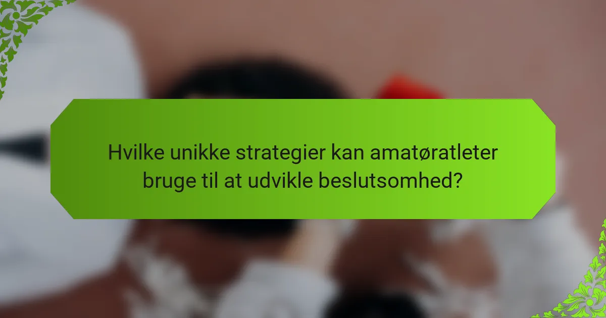 Hvilke unikke strategier kan amatøratleter bruge til at udvikle beslutsomhed?