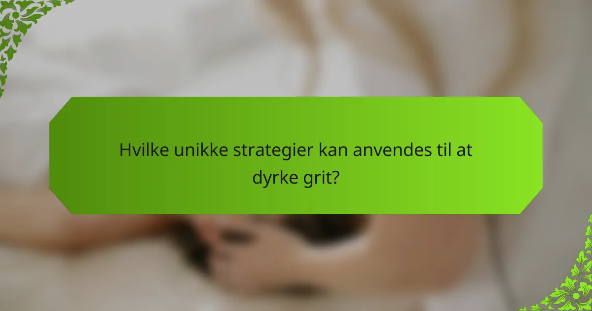 Hvilke unikke strategier kan anvendes til at dyrke grit?