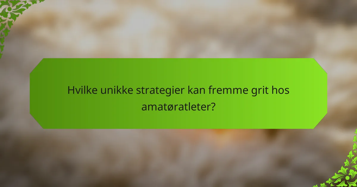 Hvilke unikke strategier kan fremme grit hos amatøratleter?
