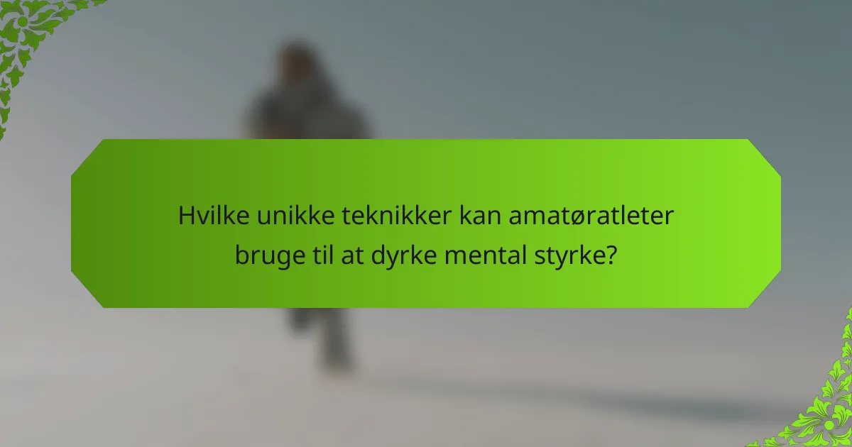Hvilke unikke teknikker kan amatøratleter bruge til at dyrke mental styrke?