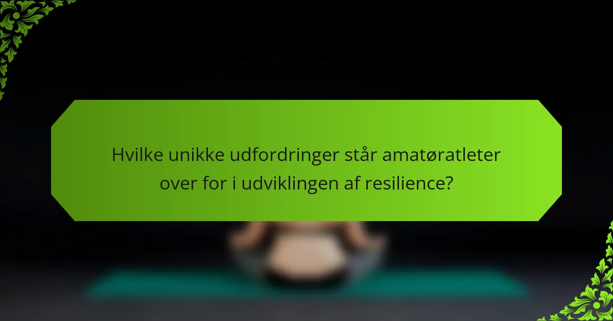 Hvilke unikke udfordringer står amatøratleter over for i udviklingen af resilience?