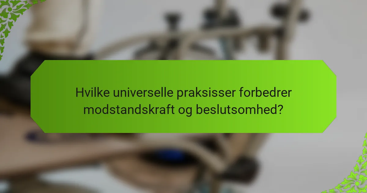 Hvilke universelle praksisser forbedrer modstandskraft og beslutsomhed?