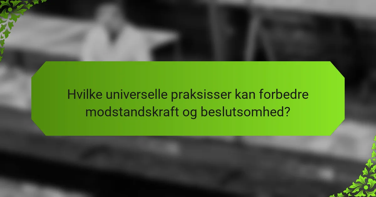 Hvilke universelle praksisser kan forbedre modstandskraft og beslutsomhed?