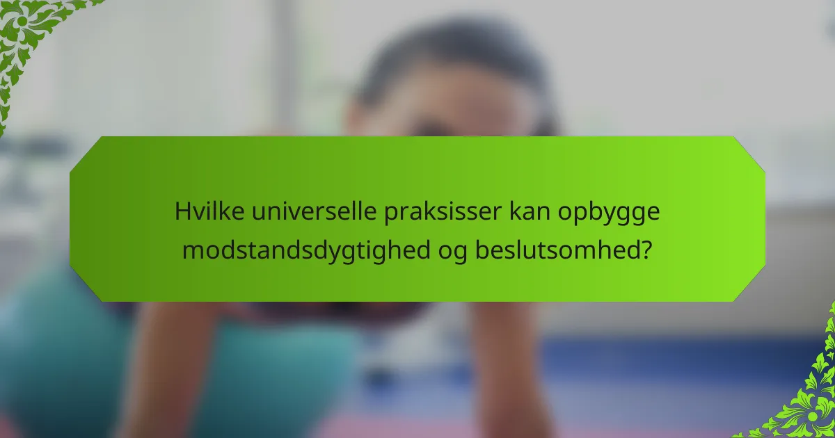 Hvilke universelle praksisser kan opbygge modstandsdygtighed og beslutsomhed?
