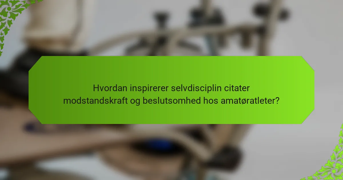 Hvordan inspirerer selvdisciplin citater modstandskraft og beslutsomhed hos amatøratleter?
