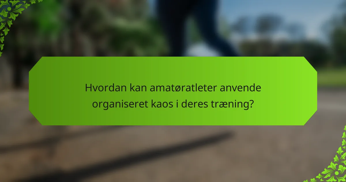 Hvordan kan amatøratleter anvende organiseret kaos i deres træning?