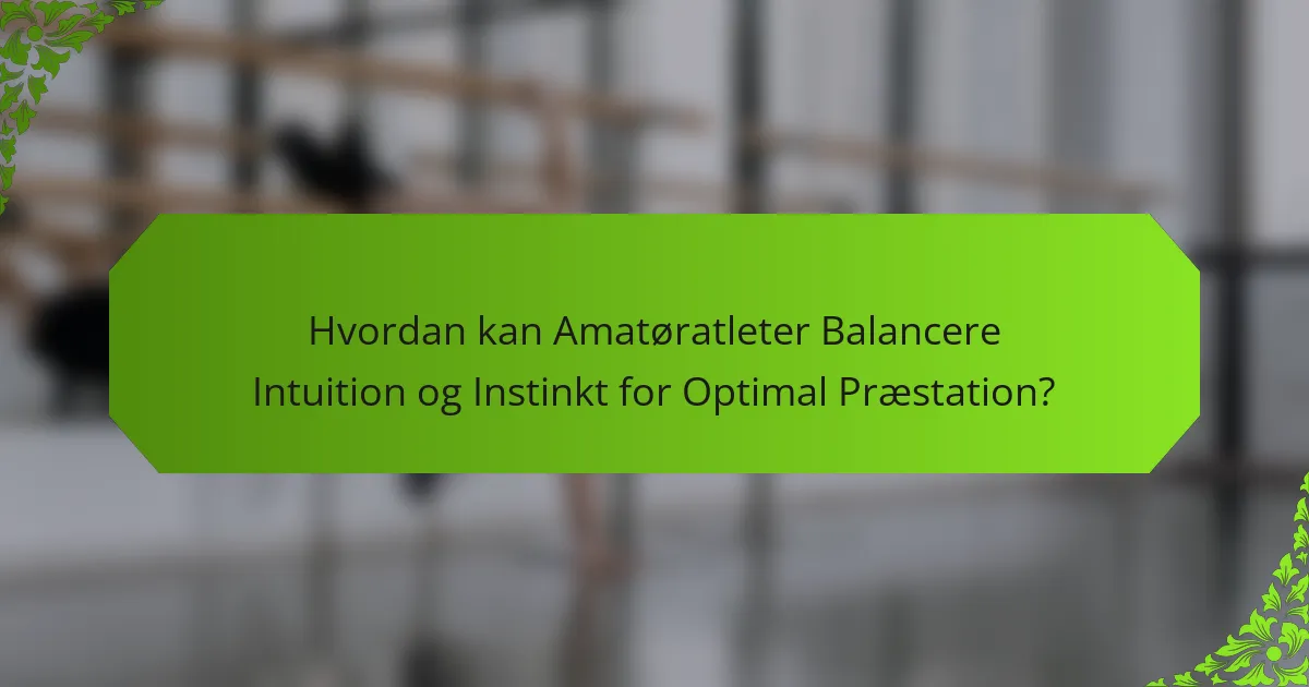 Hvordan kan Amatøratleter Balancere Intuition og Instinkt for Optimal Præstation?
