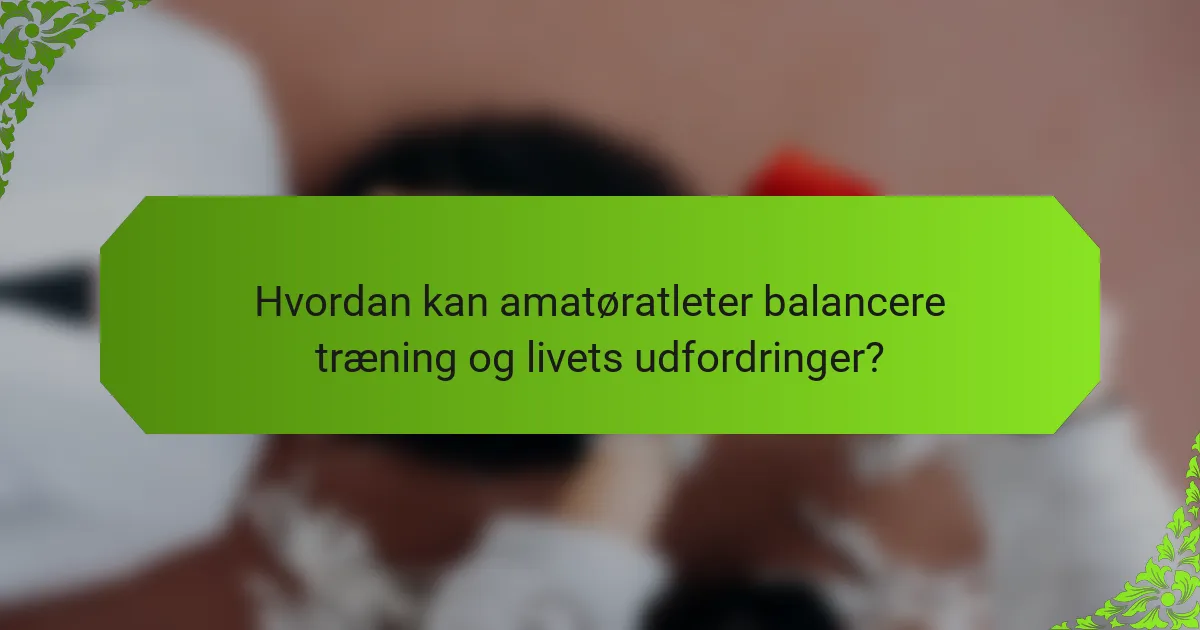 Hvordan kan amatøratleter balancere træning og livets udfordringer?