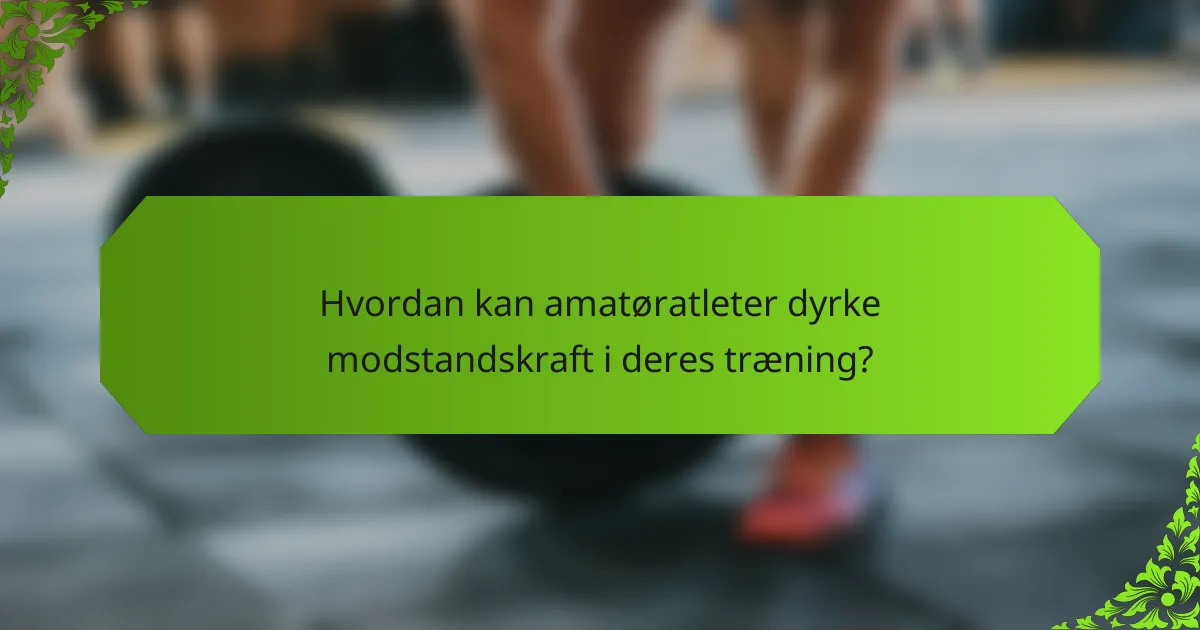 Hvordan kan amatøratleter dyrke modstandskraft i deres træning?
