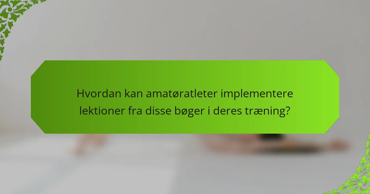 Hvordan kan amatøratleter implementere lektioner fra disse bøger i deres træning?