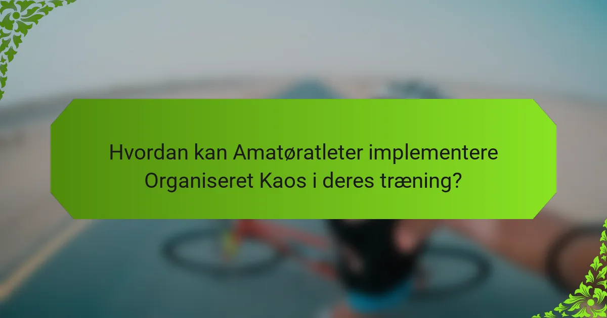Hvordan kan Amatøratleter implementere Organiseret Kaos i deres træning?