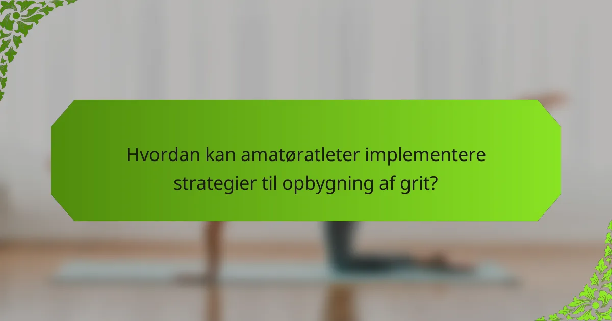 Hvordan kan amatøratleter implementere strategier til opbygning af grit?