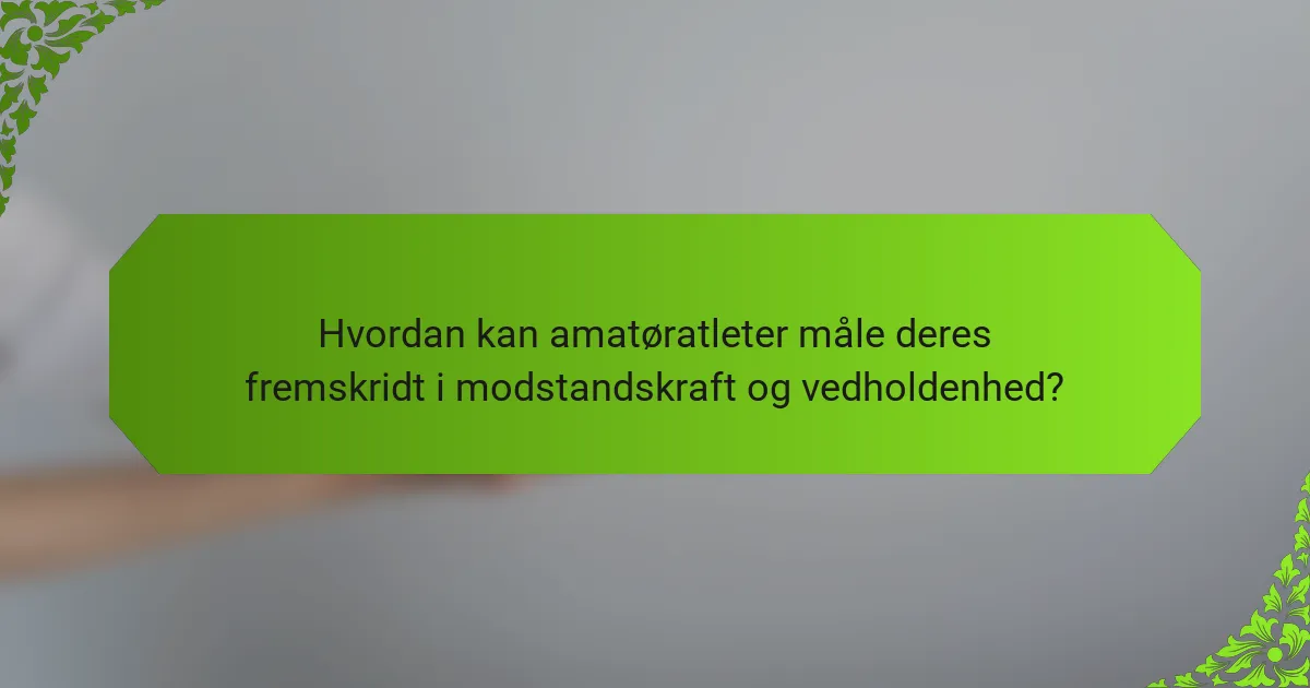 Hvordan kan amatøratleter måle deres fremskridt i modstandskraft og vedholdenhed?