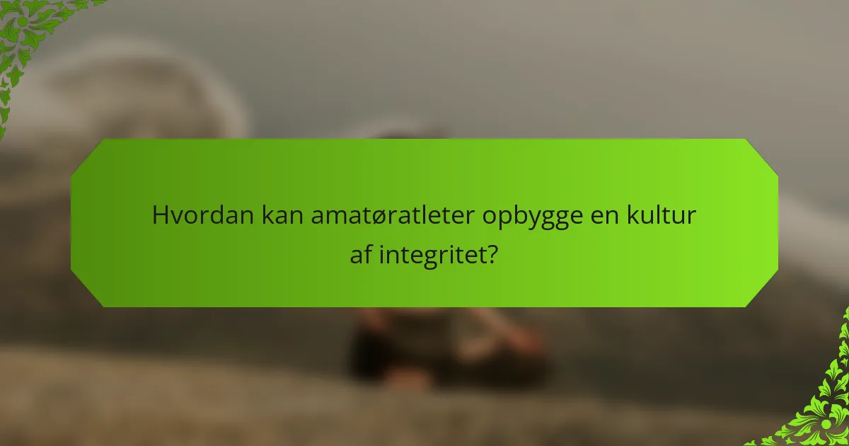 Hvordan kan amatøratleter opbygge en kultur af integritet?