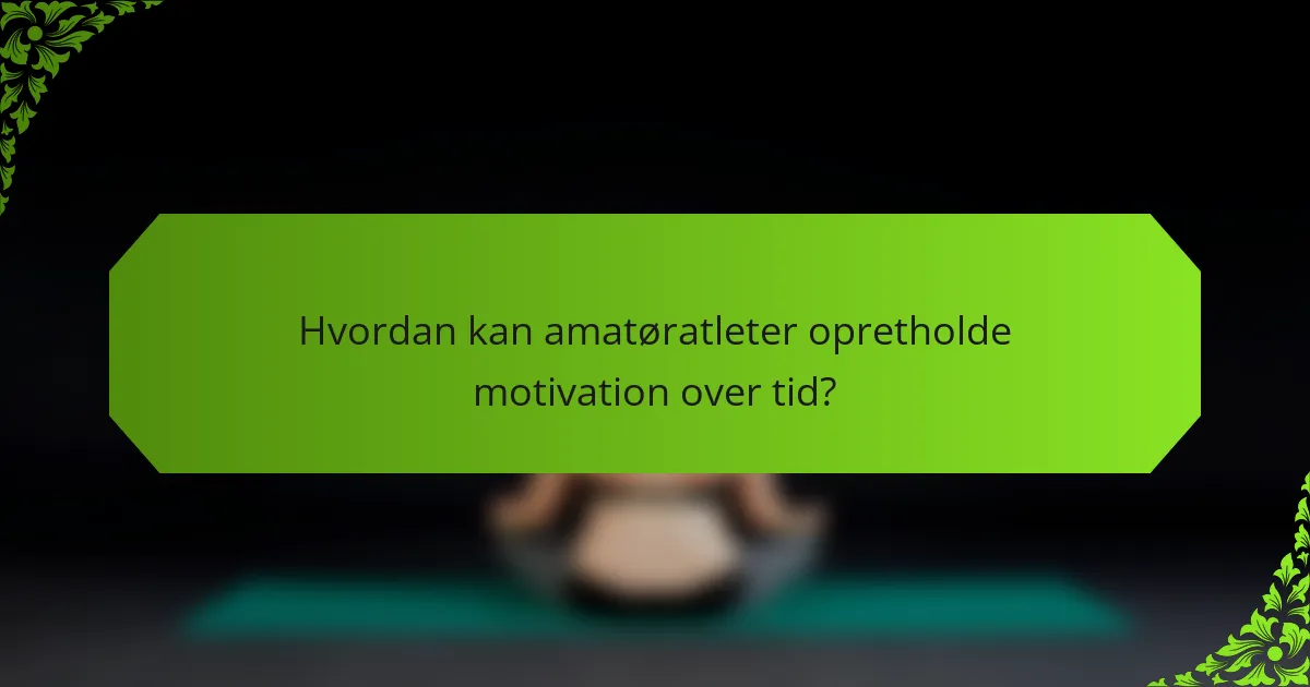 Hvordan kan amatøratleter opretholde motivation over tid?