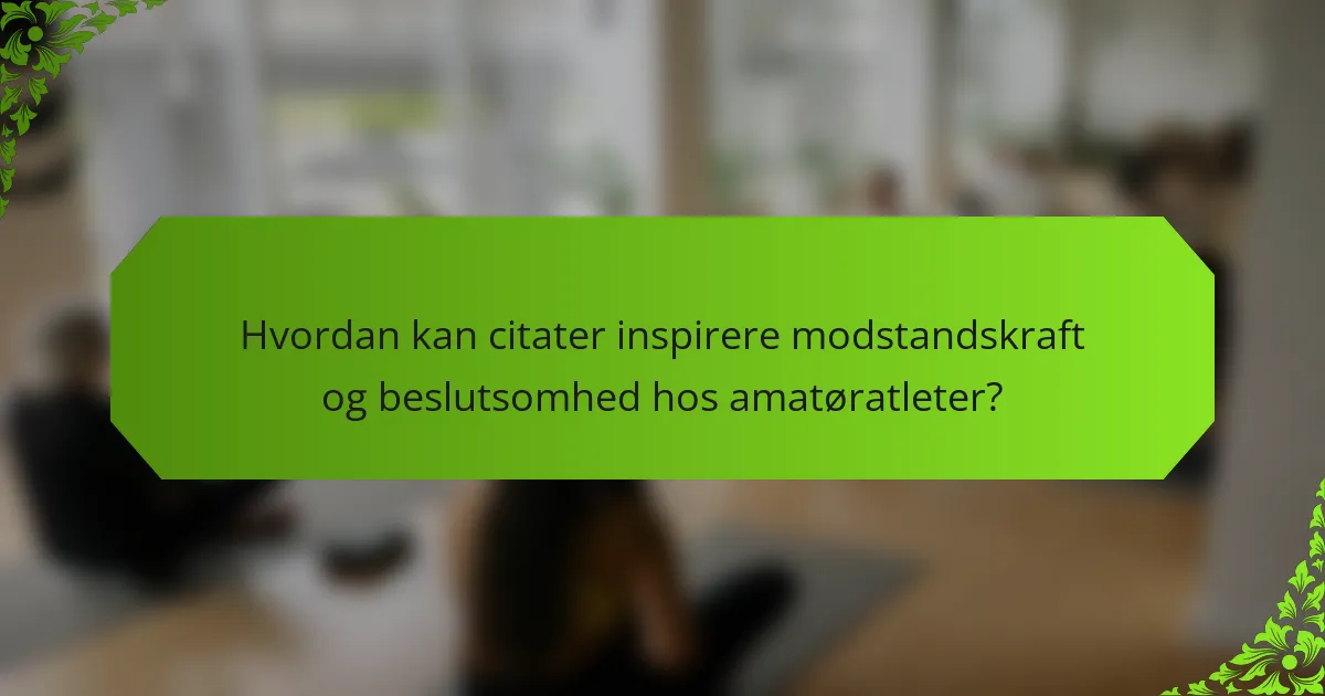 Hvordan kan citater inspirere modstandskraft og beslutsomhed hos amatøratleter?
