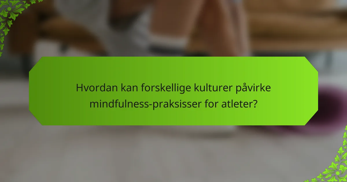 Hvordan kan forskellige kulturer påvirke mindfulness-praksisser for atleter?