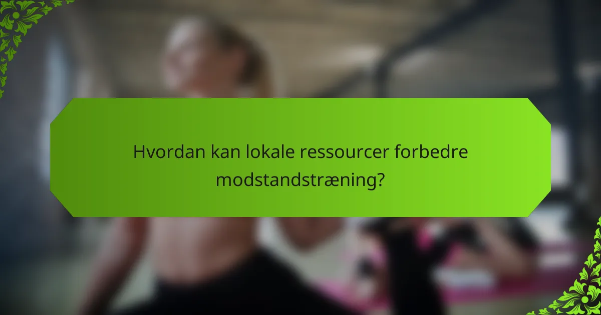 Hvordan kan lokale ressourcer forbedre modstandstræning?